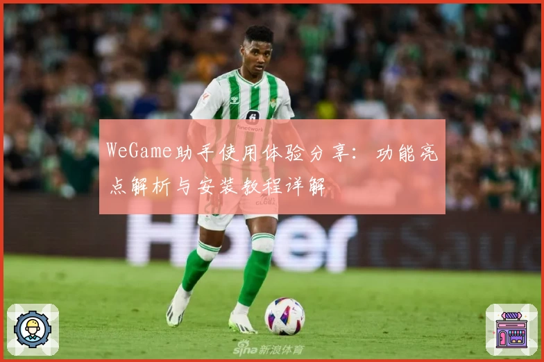 WeGame助手使用体验分享:功能亮点解析与安装教程详解