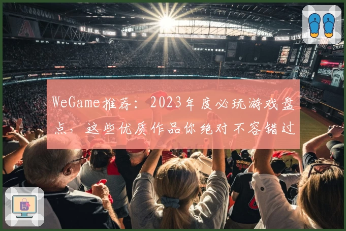 WeGame推荐：2023年度必玩游戏盘点，这些优质作品你绝对不容错过