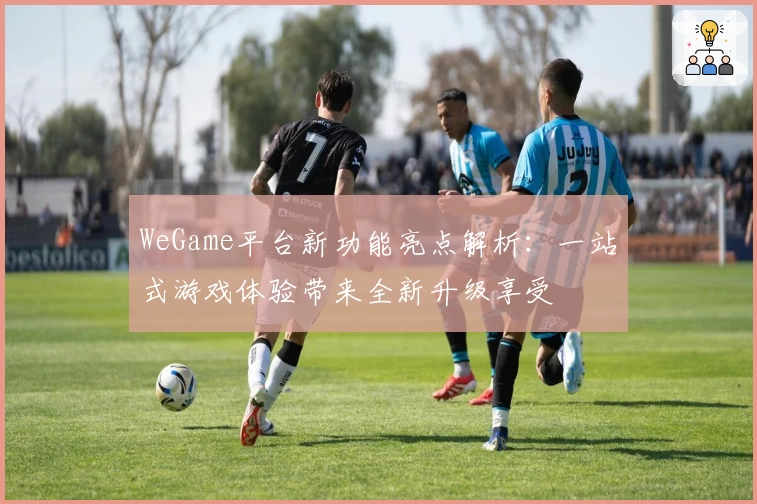 WeGame平台新功能亮点解析：一站式游戏体验带来全新升级享受