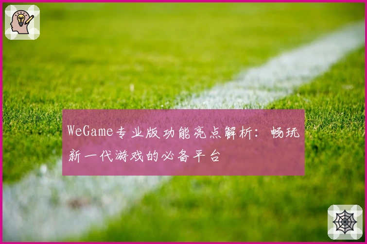 WeGame专业版功能亮点解析：畅玩新一代游戏的必备平台