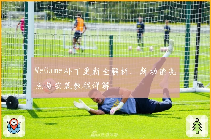 WeGame补丁更新全解析：新功能亮点与安装教程详解