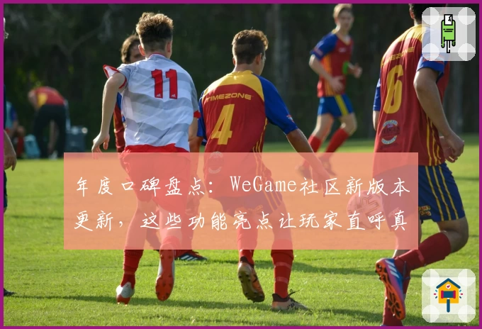 年度口碑盘点：WeGame社区新版本更新，这些功能亮点让玩家直呼真香！