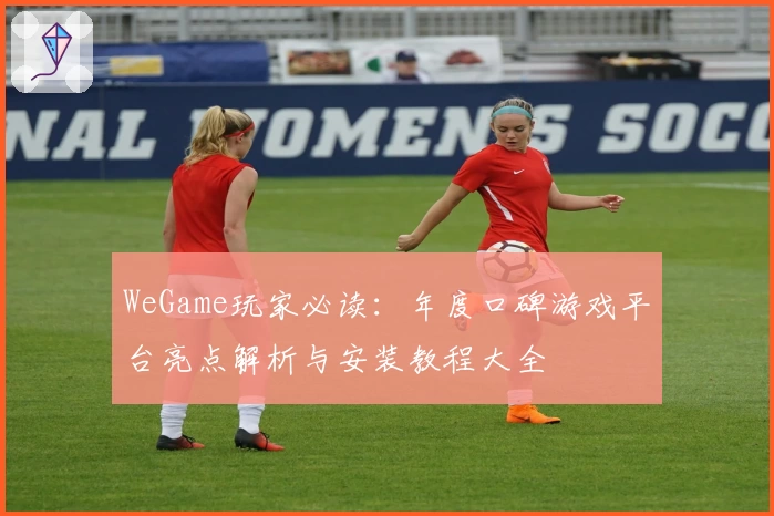 WeGame玩家必读：年度口碑游戏平台亮点解析与安装教程大全