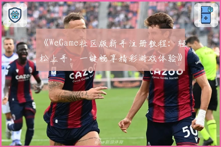 《WeGame社区版新手注册教程:轻松上手,一键畅享精彩游戏体验》