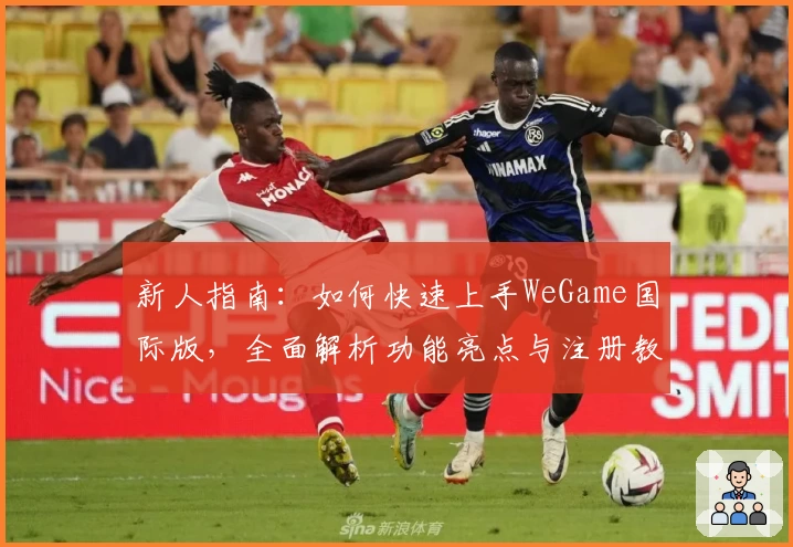 新人指南：如何快速上手WeGame国际版，全面解析功能亮点与注册教程