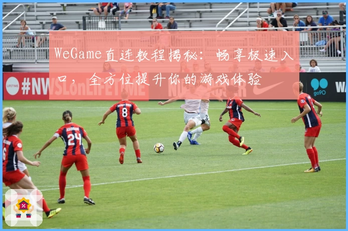 WeGame直连教程揭秘：畅享极速入口，全方位提升你的游戏体验