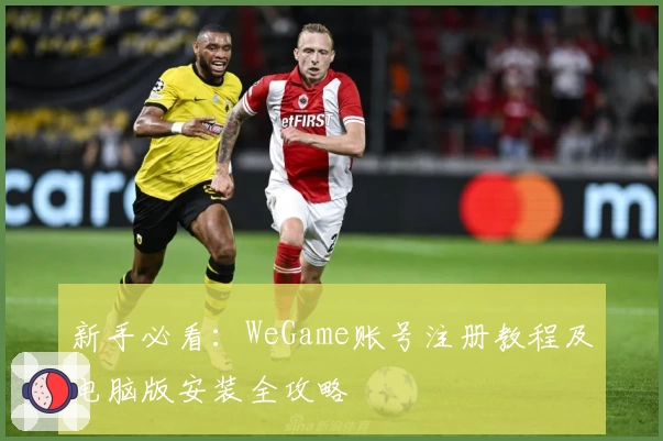 新手必看：WeGame账号注册教程及电脑版安装全攻略