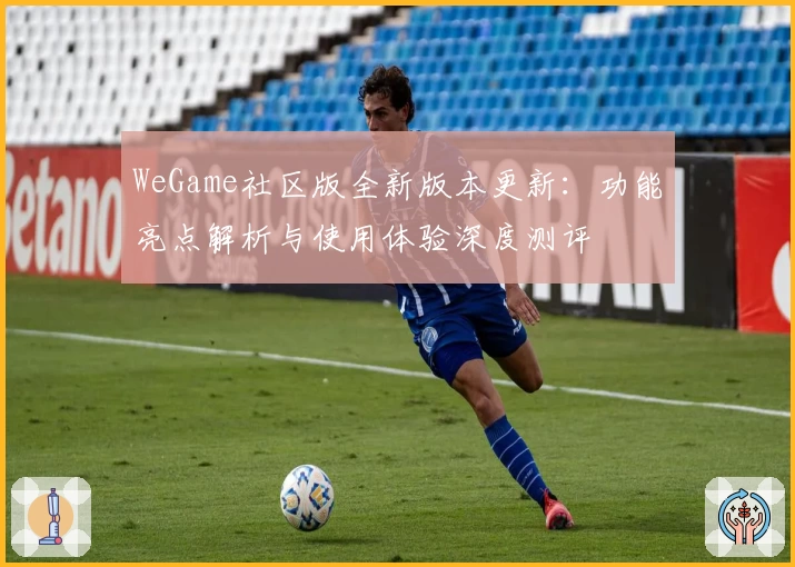 WeGame社区版全新版本更新：功能亮点解析与使用体验深度测评