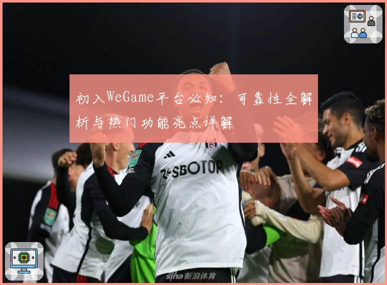 初入WeGame平台必知：可靠性全解析与热门功能亮点详解