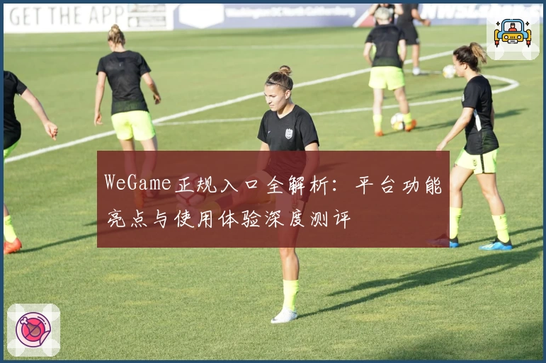 WeGame正规入口全解析：平台功能亮点与使用体验深度测评