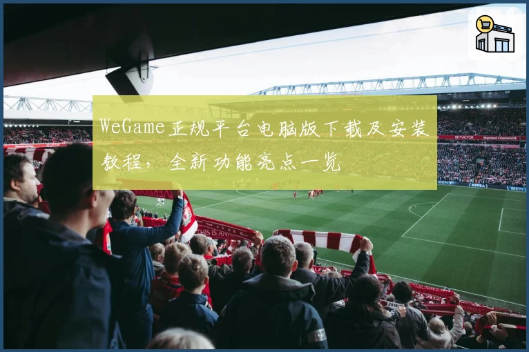 WeGame正规平台电脑版下载及安装教程，全新功能亮点一览