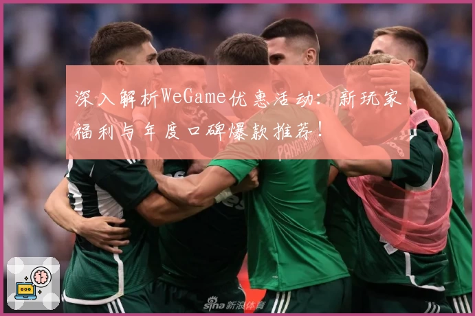 深入解析WeGame优惠活动:新玩家福利与年度口碑爆款推荐!