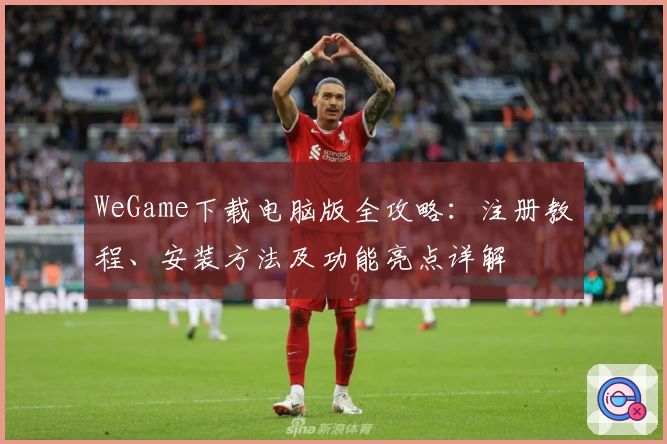 WeGame下载电脑版全攻略：注册教程、安装方法及功能亮点详解